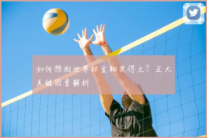 如何预测世界杯金靴奖得主？五大关键因素解析