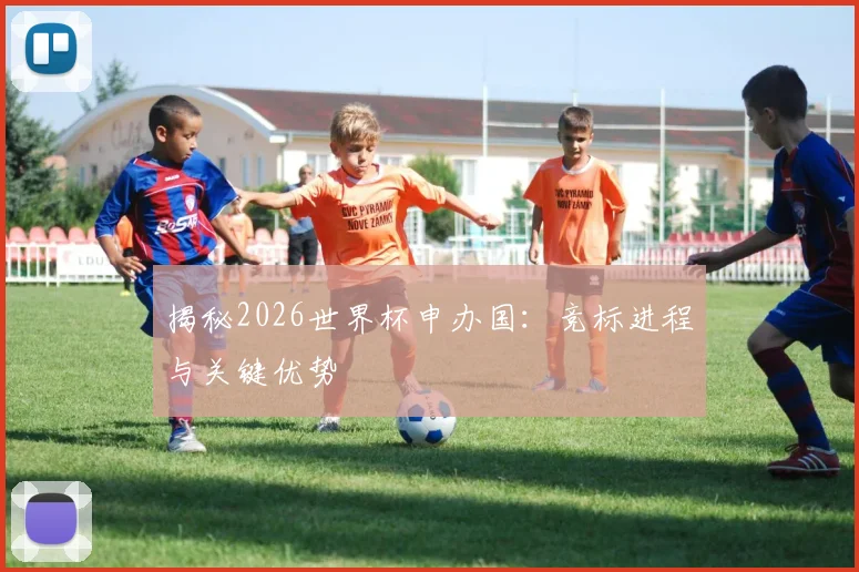 揭秘2026世界杯申办国：竞标进程与关键优势