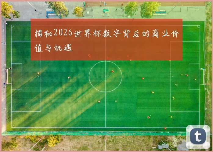 揭秘2026世界杯数字背后的商业价值与机遇