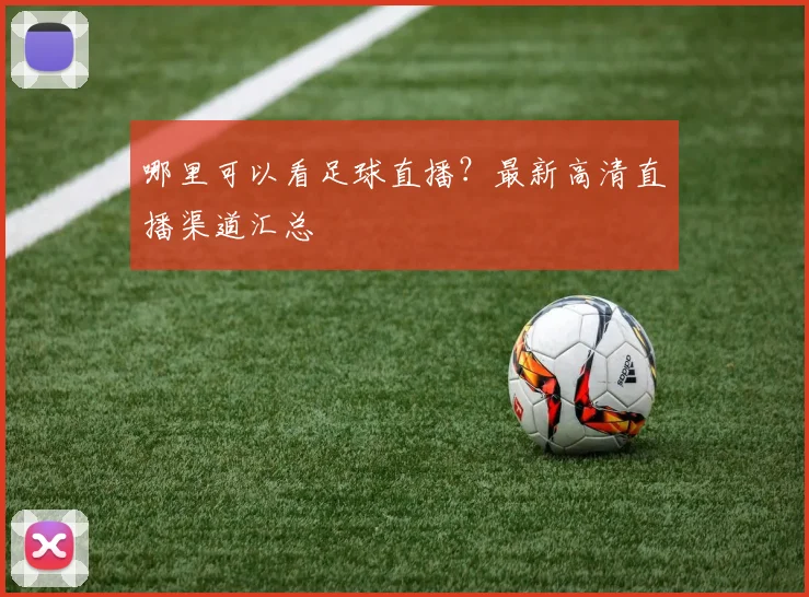 哪里可以看足球直播？最新高清直播渠道汇总