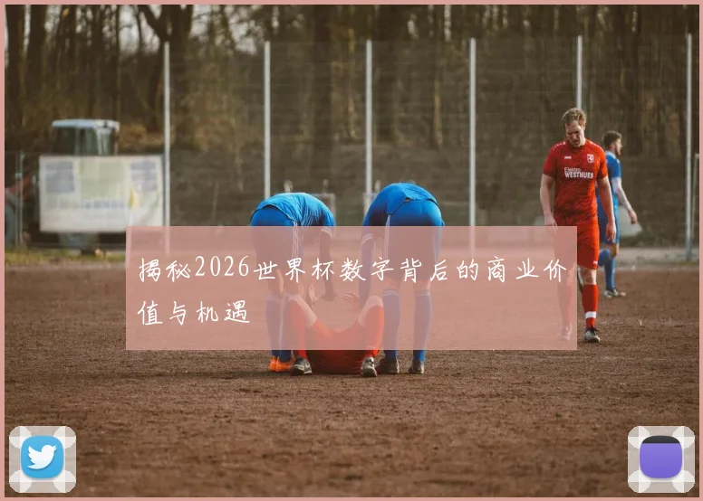 揭秘2026世界杯数字背后的商业价值与机遇
