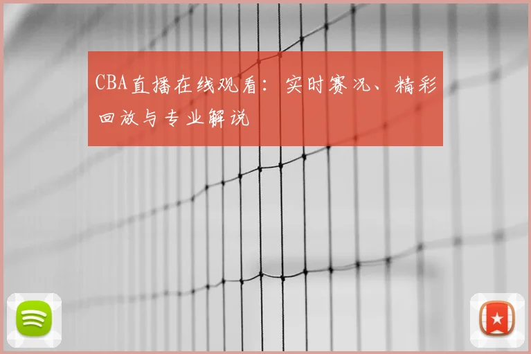 CBA直播在线观看：实时赛况、精彩回放与专业解说