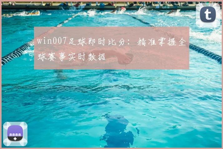 win007足球即时比分：精准掌握全球赛事实时数据