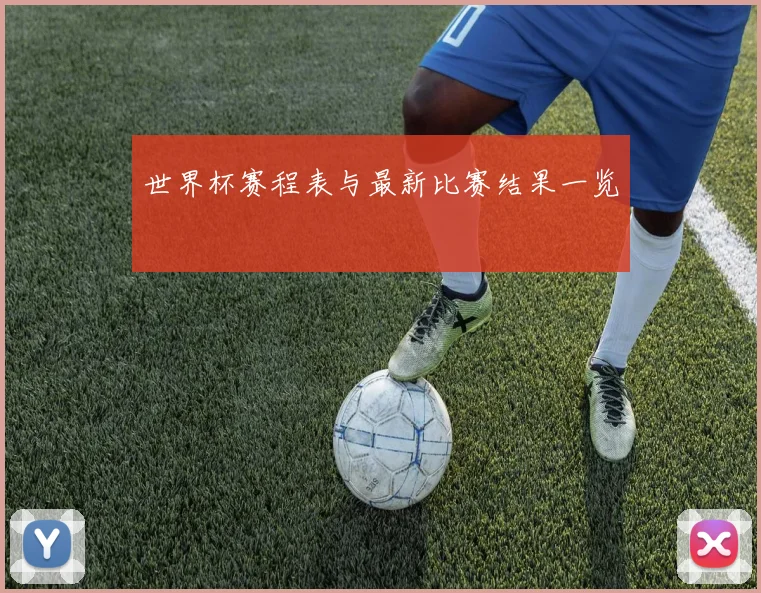 世界杯赛程表与最新比赛结果一览