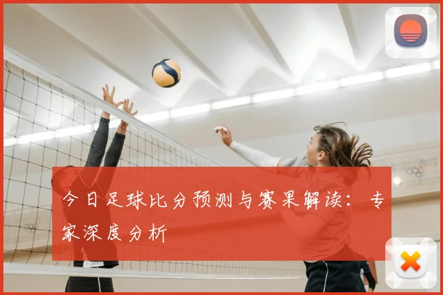 今日足球比分预测与赛果解读:专家深度分析